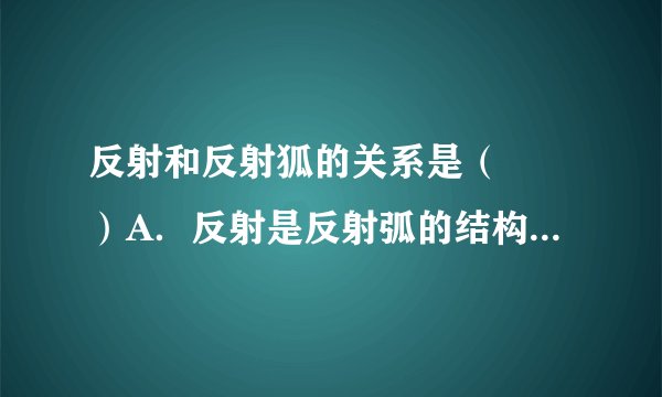 反射和反射狐的关系是（　　）A．反射是反射弧的结构基础B．反射活动可以不完全通过反射弧来实现C．反射