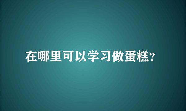 在哪里可以学习做蛋糕？