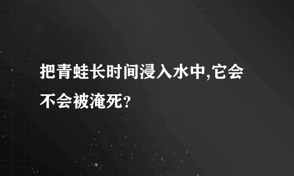 把青蛙长时间浸入水中,它会不会被淹死？