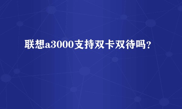 联想a3000支持双卡双待吗？