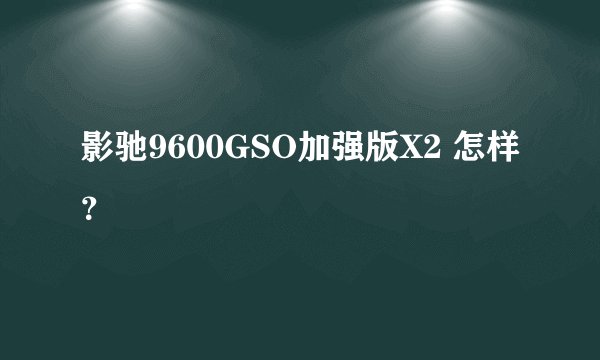 影驰9600GSO加强版X2 怎样？