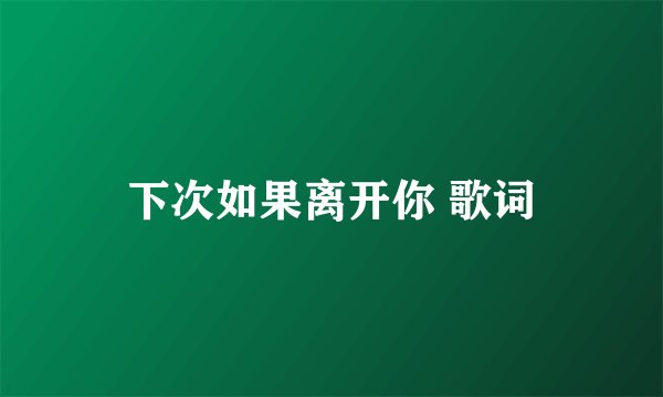 下次如果离开你 歌词