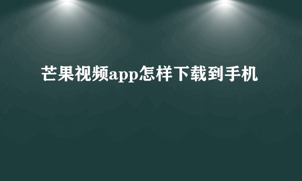 芒果视频app怎样下载到手机