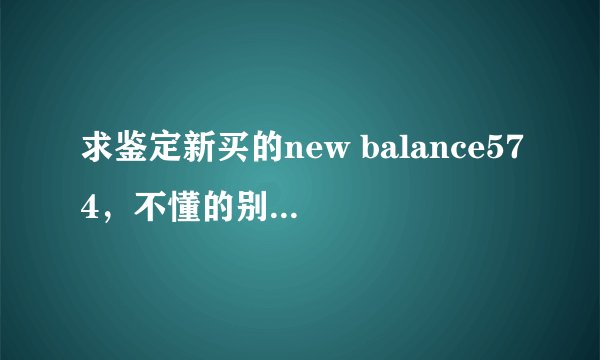 求鉴定新买的new balance574,不懂的别来凑热闹,不会给悬赏