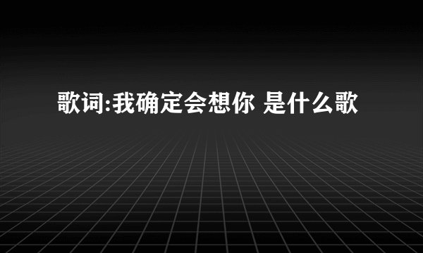 歌词:我确定会想你 是什么歌