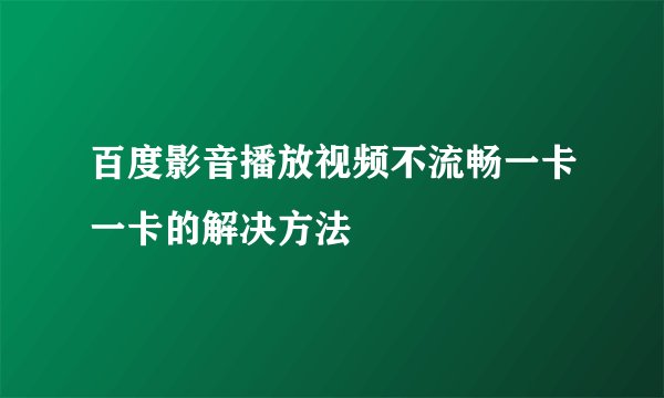 百度影音播放视频不流畅一卡一卡的解决方法