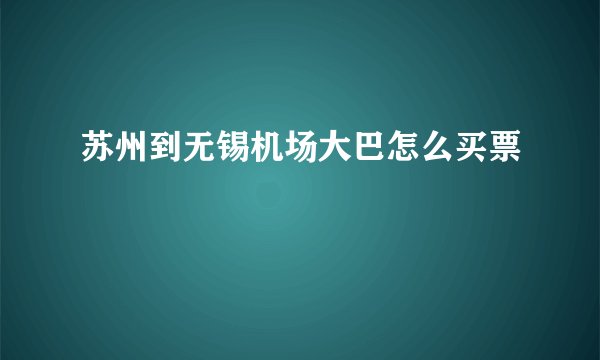 苏州到无锡机场大巴怎么买票