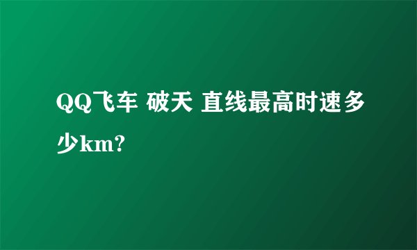 QQ飞车 破天 直线最高时速多少km?
