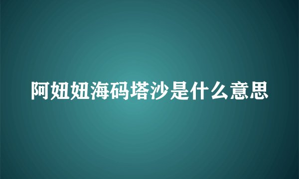 阿妞妞海码塔沙是什么意思