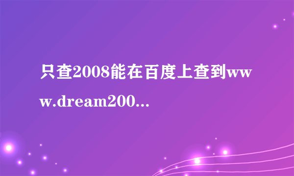 只查2008能在百度上查到www.dream2008.cn吗？