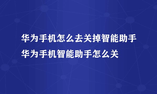 华为手机怎么去关掉智能助手华为手机智能助手怎么关