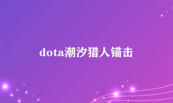dota潮汐猎人锚击