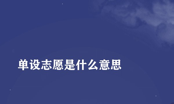 
单设志愿是什么意思

