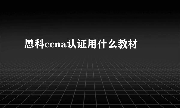 思科ccna认证用什么教材