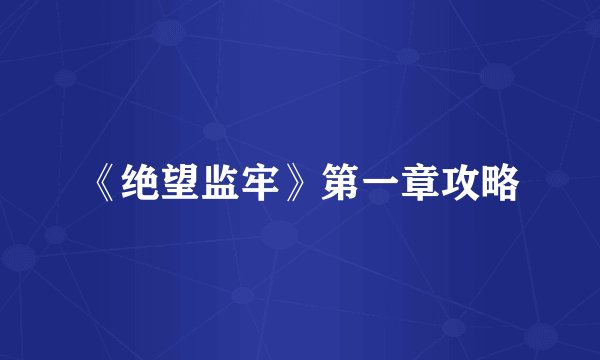 《绝望监牢》第一章攻略