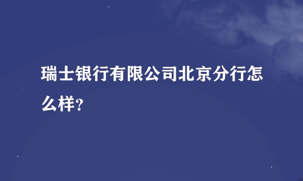 瑞士银行有限公司北京分行怎么样？
