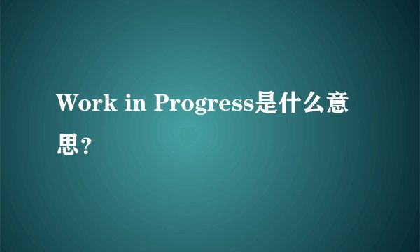Work in Progress是什么意思?