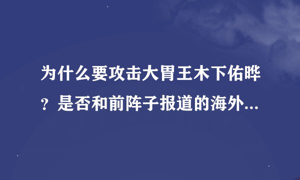 为什么要攻击大胃王木下佑晔？是否和前阵子报道的海外主播入侵大陆有关？是营销事件吗？