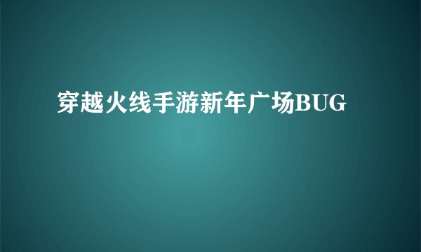 穿越火线手游新年广场BUG