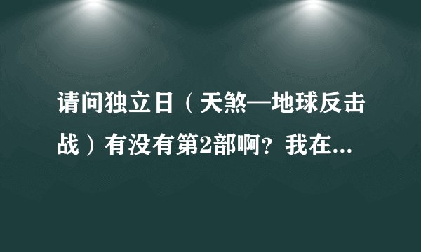 请问独立日（天煞—地球反击战）有没有第2部啊？我在网上看见个叫 天煞—人类毁灭者 的电影是不是第2部啊