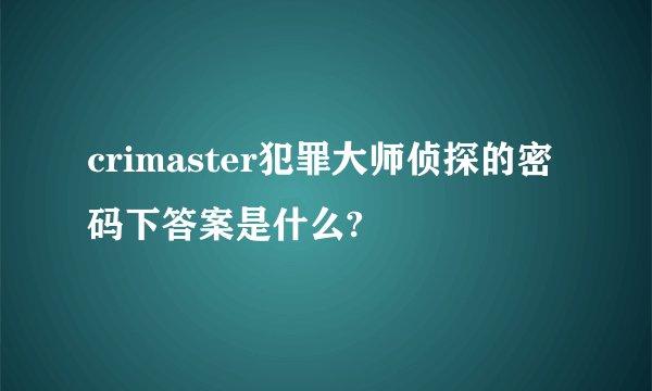 crimaster犯罪大师侦探的密码下答案是什么?