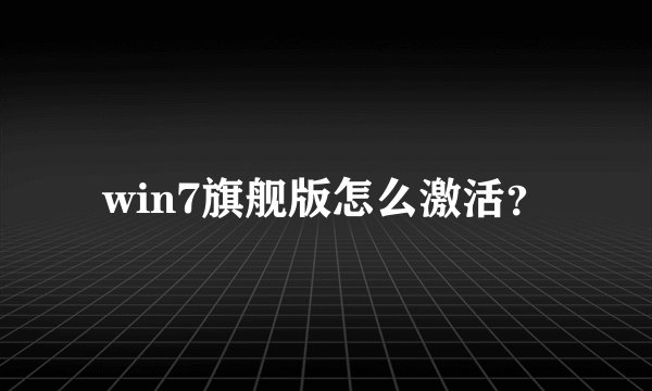win7旗舰版怎么激活？