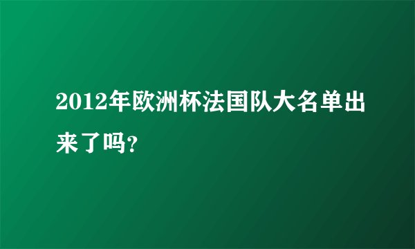 2012年欧洲杯法国队大名单出来了吗？