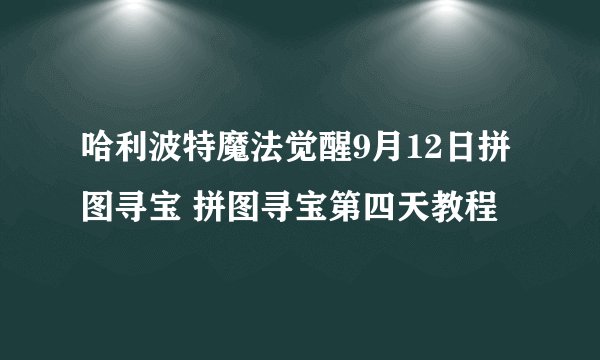 哈利波特魔法觉醒9月12日拼图寻宝 拼图寻宝第四天教程