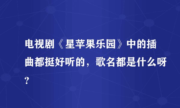 电视剧《星苹果乐园》中的插曲都挺好听的，歌名都是什么呀？