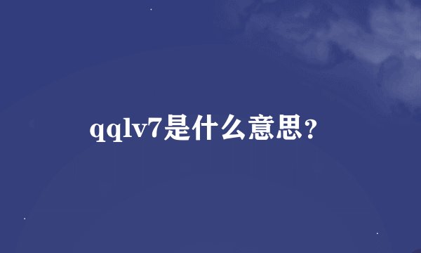 qqlv7是什么意思？