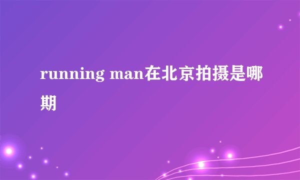 running man在北京拍摄是哪期