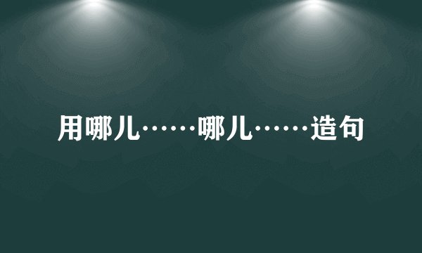 用哪儿……哪儿……造句