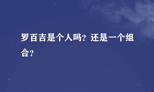 罗百吉是个人吗？还是一个组合？
