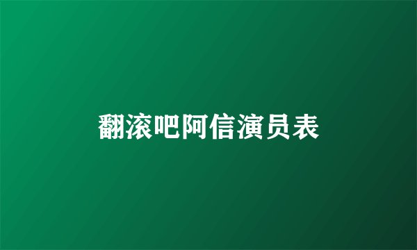 翻滚吧阿信演员表