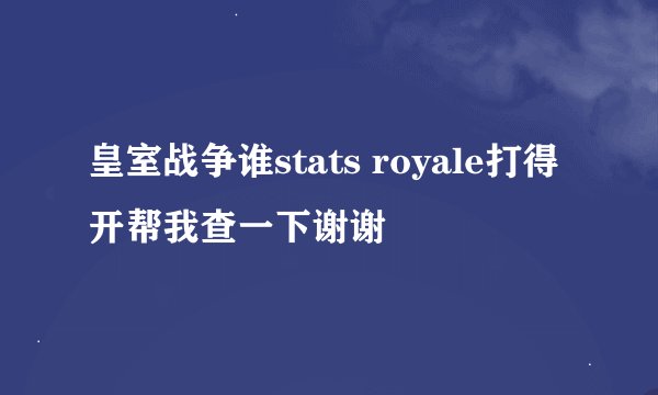 皇室战争谁stats royale打得开帮我查一下谢谢