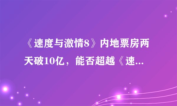 《速度与激情8》内地票房两天破10亿，能否超越《速7》纪录？