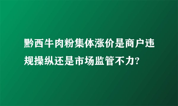 黔西牛肉粉集体涨价是商户违规操纵还是市场监管不力?