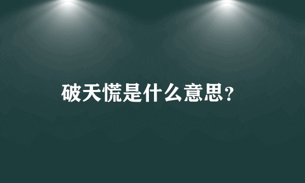 破天慌是什么意思？