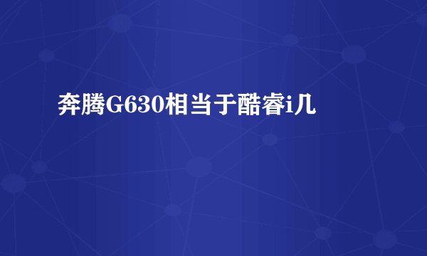 奔腾G630相当于酷睿i几