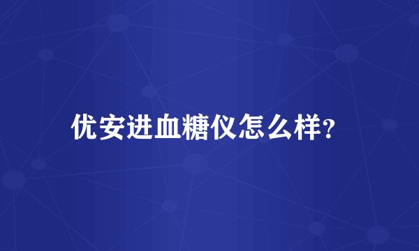 优安进血糖仪怎么样?