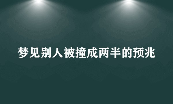 梦见别人被撞成两半的预兆
