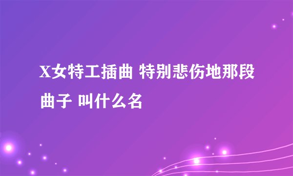 X女特工插曲 特别悲伤地那段曲子 叫什么名