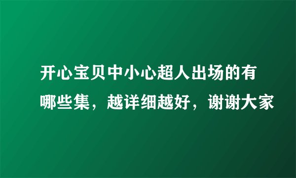 开心宝贝中小心超人出场的有哪些集，越详细越好，谢谢大家