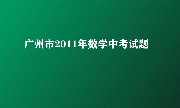 广州市2011年数学中考试题