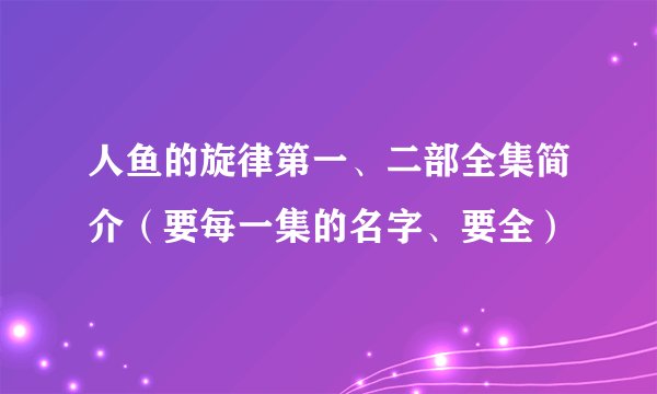 人鱼的旋律第一、二部全集简介(要每一集的名字、要全)