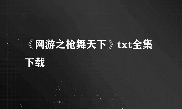 《网游之枪舞天下》txt全集下载