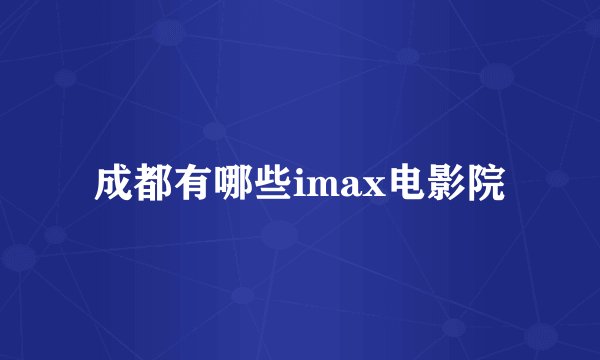 成都有哪些imax电影院