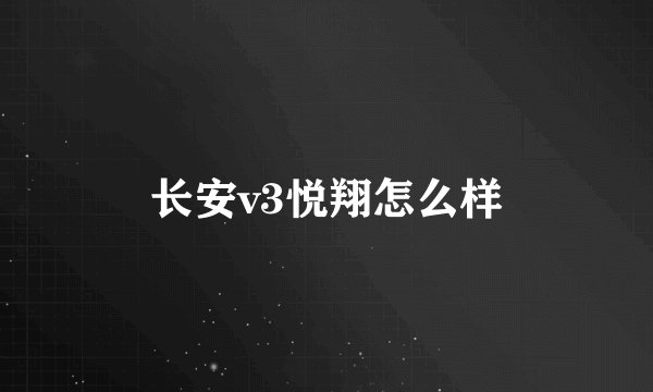 长安v3悦翔怎么样