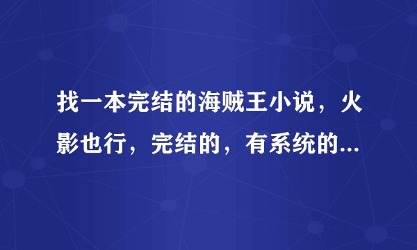找一本完结的海贼王小说，火影也行，完结的，有系统的！不要太逆天了！