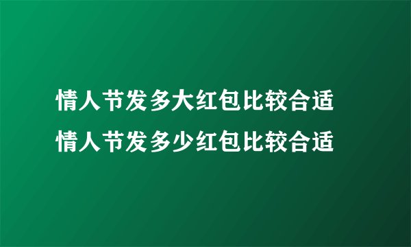 情人节发多大红包比较合适 情人节发多少红包比较合适